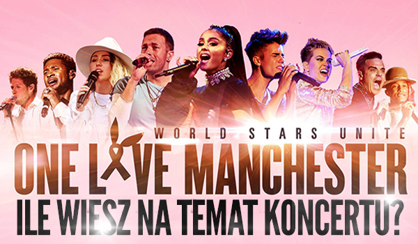 Ile wiesz na temat koncertu „One Love Manchester”?
