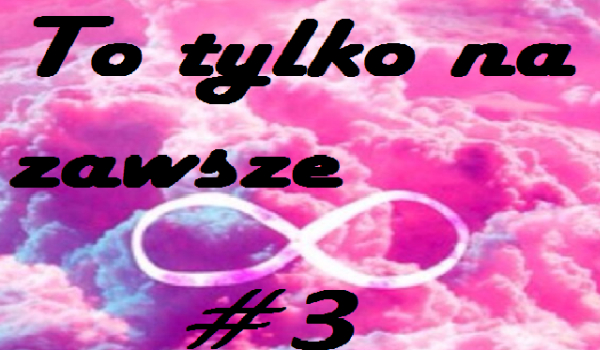 To tylko na zawsze #3