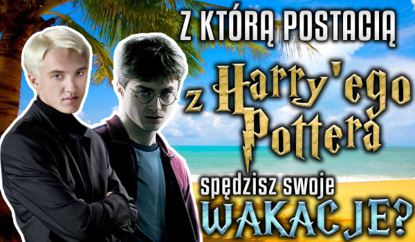 Z którą postacią z „Harry’ego Pottera” spędzisz swoje wakacje?
