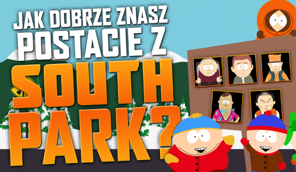 Jak dobrze znasz postacie z South Park?