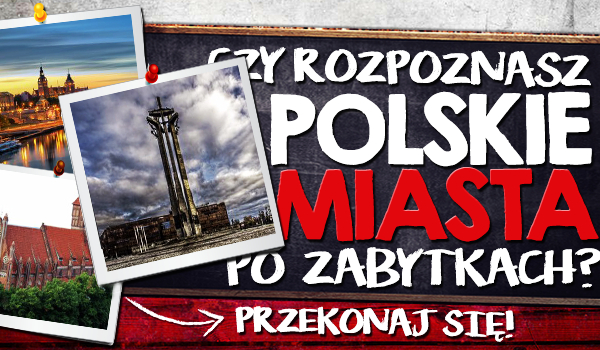 Czy rozpoznasz polskie miasta po ich zabytkach?