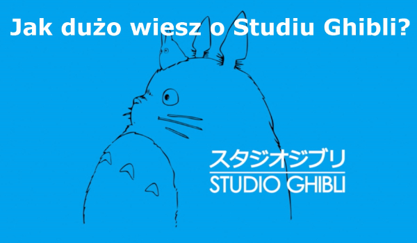 Jak dużo wiesz o Studiu Ghibli? 22 pytania!