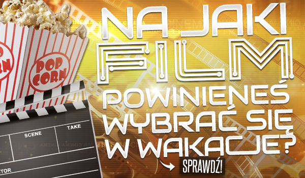 Na jaki film powinieneś wybrać się w wakacje?
