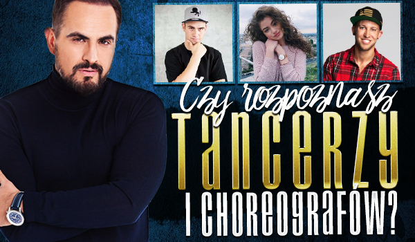 Czy rozpoznasz tych tancerzy i choreografów?