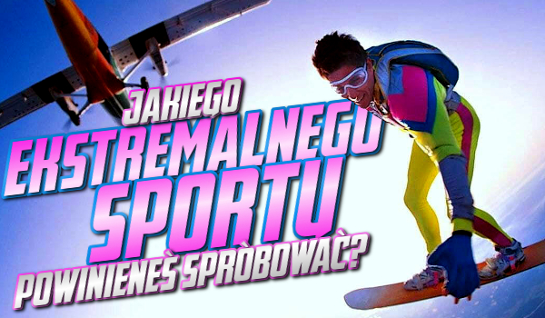 Jakiego ekstremalnego sportu powinieneś spróbować?