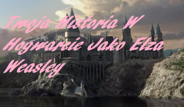 Twoja Historia W Hogwarcie Jako Elza Weasley !! (PROLOG)