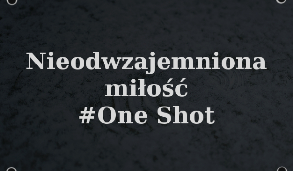 Nieodwzajemniona miłość #One Shot