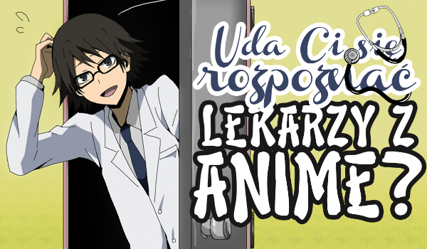 Czy rozpoznasz lekarzy z anime?