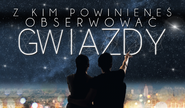 Z kim powinieneś obserwować gwiazdy?