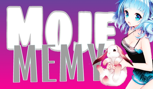 Moje MEMY #4
