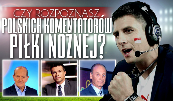 Znasz polskich komentatorów piłki nożnej?