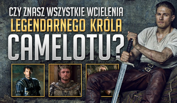 Czy znasz wszystkie filmowe wcielenia legendarnego króla Camelotu?