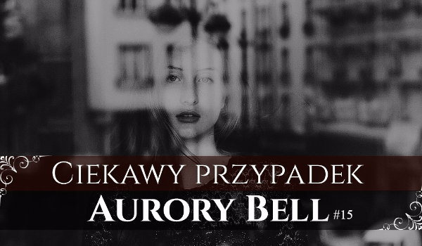 Ciekawy Przypadek Aurory Bell #15 – Krzyk otoczenia.