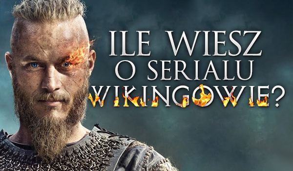 Ile wiesz o serialu Wikingowie?