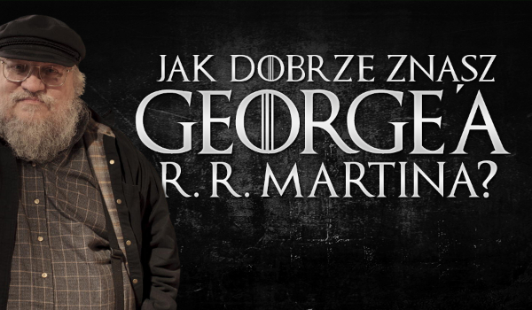 Jak dobrze znasz George’a R. R. Martina?