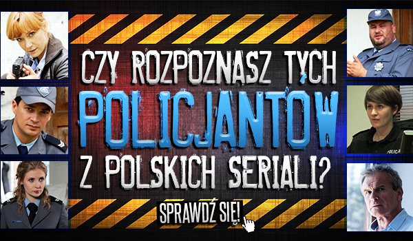 Czy rozpoznasz tych policjantów z polskich seriali?