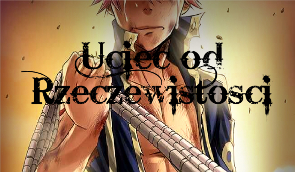 Uciec od Rzeczewistości [Fairy Tail] #4