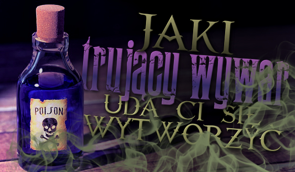 Jaki trujący wywar uda Ci się wytworzyć?
