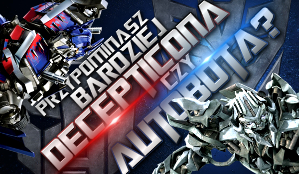 Przypominasz bardziej Decepticona czy Autobota?