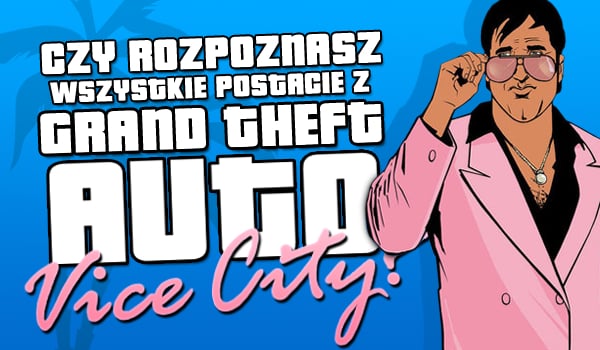 Czy rozpoznasz wszystkie postacie z Grand Theft Auto: Vice City?
