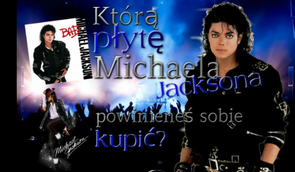Którą plytę Michaela Jacksona powinieneś sobie kupić?