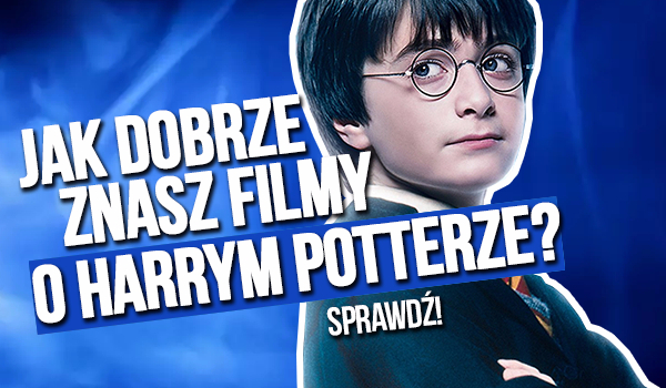 Jak dobrze znasz filmy o Harrym Potterze?