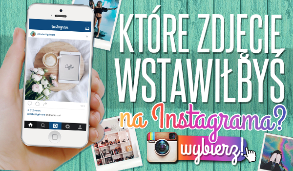 Które zdjęcie wstawiłbyś na Instagrama?