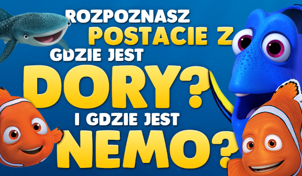 Czy rozpoznasz postacie z bajek „Gdzie jest Dory?” i „Gdzie jest Nemo?”?