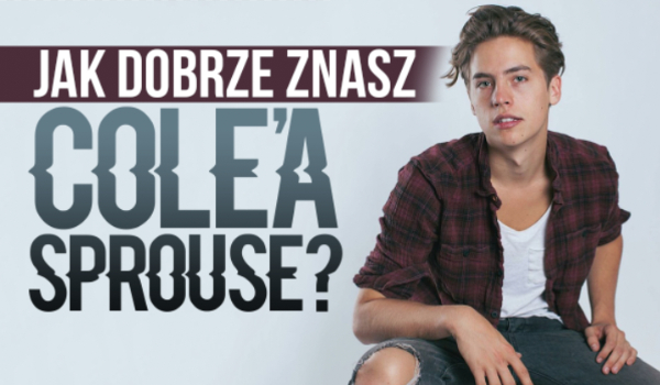 Jak dobrze znasz Cole’a Sprouse?