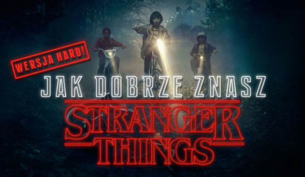 Jak dobrze znasz serial Stranger Things? Wersja Hard!