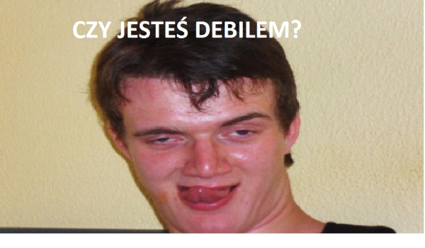 Czy jesteś debilem?