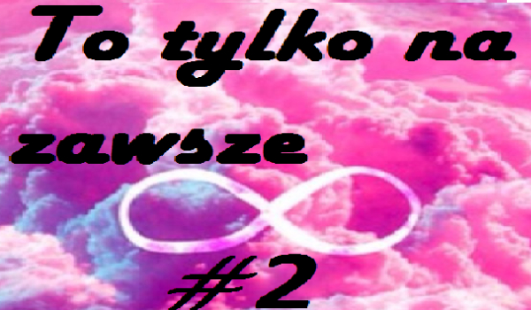 To tylko na zawsze #2