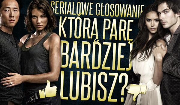 Serialowe głosowanie: Którą parę bardziej lubisz?