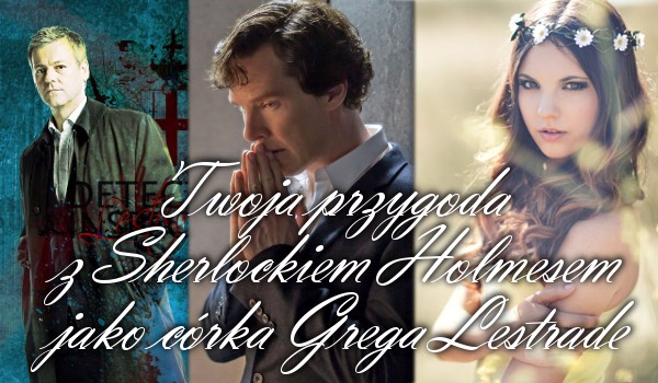 Twoja przygoda z Sherlockiem Holmesem jako córka Grega Lestrade. #2