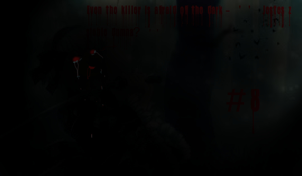 #8 Even the killer is afraid of the dark – ” Jesteś z siebie dumna?.. ”