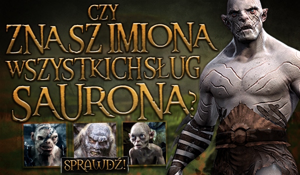 Czy znasz imiona wszystkich sług Saurona?