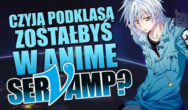 Czyją podklasą zostałbyś w anime Servamp?