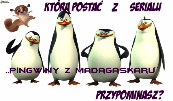 Którą postać z serialu ,,Pingwiny z Madagaskaru” przypominasz??