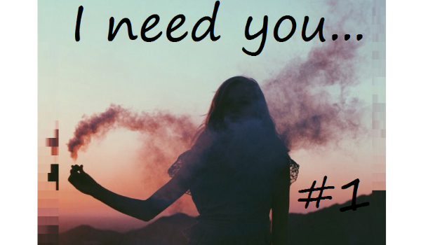 I need you… #1