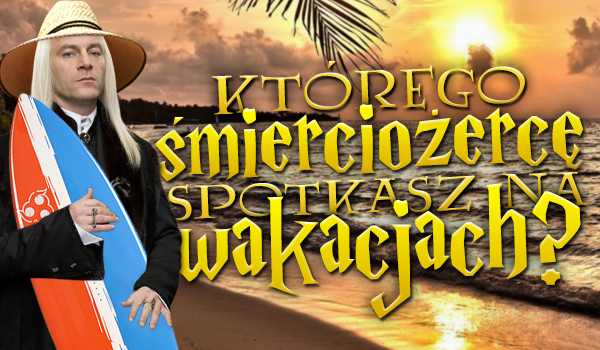 Którego śmierciożercę spotkasz na wakacjach?