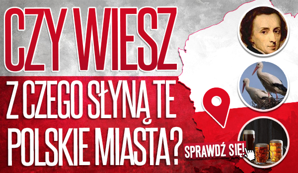 Czy wiesz, z czego słyną te polskie miasta?