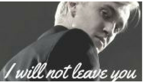 I will not leave you~ Draco Malfoy #1