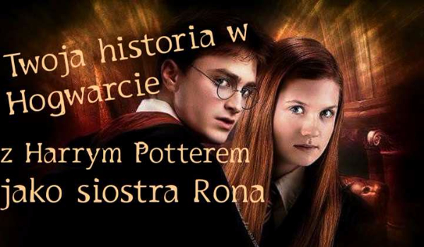 Twoja historia w Hogwarcie z Harrym Potterem jako siostra Rona. Edit #4