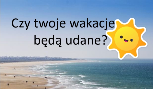 Czy twoje wakacje będą udane?