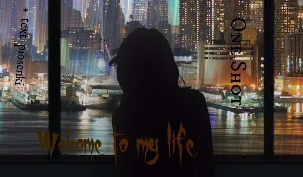 Welcome to my life – One Shot