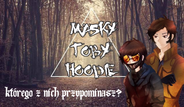 Masky, Toby, Hoodie- Którego z nich przypominasz?