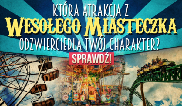 Która atrakcja z wesołego miasteczka odzwierciedla Twój charakter?