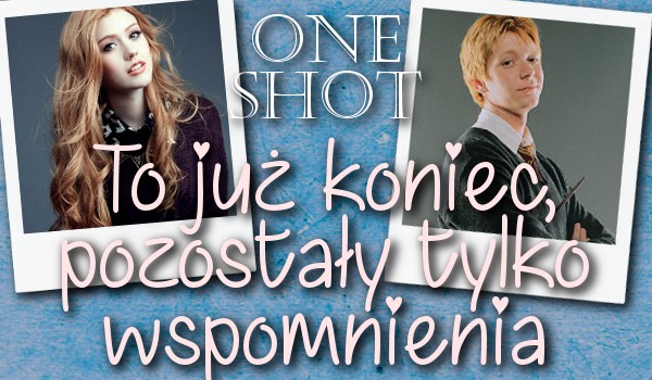 To już koniec, pozostały tylko wspomnienia.-ONE SHOT