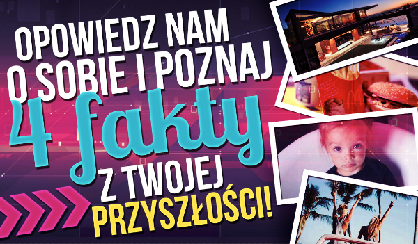 Opowiedz nam o sobie i poznaj 4 fakty na temat swoje przyszłości!