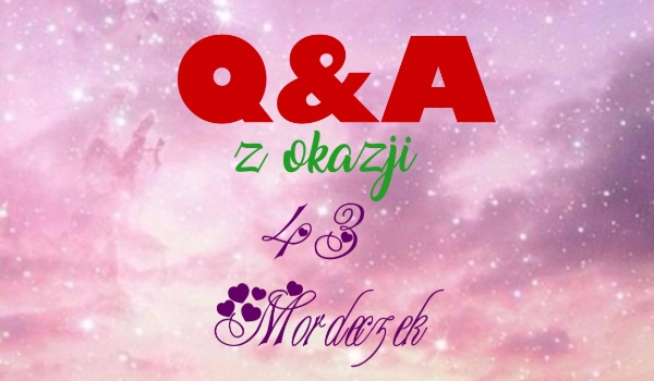 Q&A z okazji 43 Mordeczek!!!